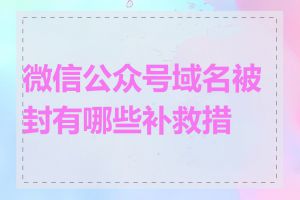 微信公众号域名被封有哪些补救措施