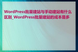 WordPress批量建站与手动建站有什么区别_WordPress批量建站的成本是多少