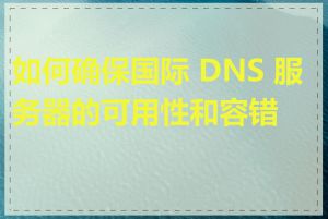 如何确保国际 DNS 服务器的可用性和容错性