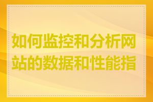 如何监控和分析网站的数据和性能指标