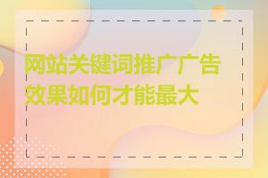 网站关键词推广广告效果如何才能最大化