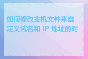 如何修改主机文件来自定义域名和 IP 地址的对应