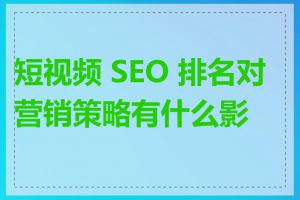 短视频 SEO 排名对营销策略有什么影响