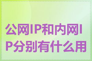 公网IP和内网IP分别有什么用途