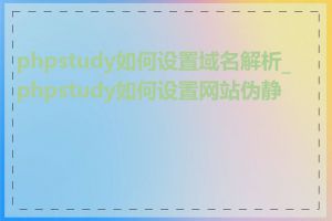 phpstudy如何设置域名解析_phpstudy如何设置网站伪静态