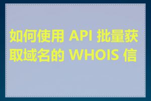 如何使用 API 批量获取域名的 WHOIS 信息