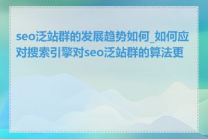 seo泛站群的发展趋势如何_如何应对搜索引擎对seo泛站群的算法更新