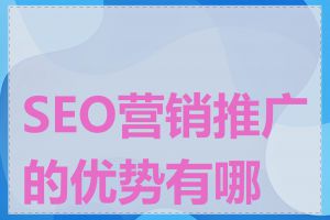SEO营销推广的优势有哪些