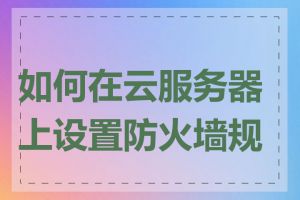 如何在云服务器上设置防火墙规则