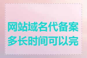 网站域名代备案多长时间可以完成