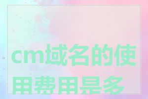 cm域名的使用费用是多少