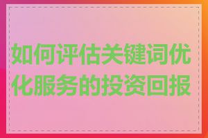 如何评估关键词优化服务的投资回报率