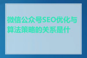 微信公众号SEO优化与算法策略的关系是什么