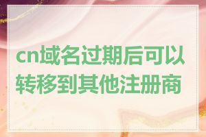 cn域名过期后可以转移到其他注册商吗