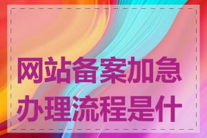 网站备案加急办理流程是什么