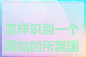 怎样识别一个网站的所属国家