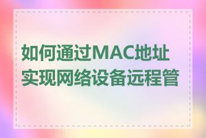 如何通过MAC地址实现网络设备远程管理
