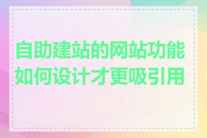 自助建站的网站功能如何设计才更吸引用户