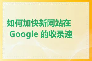 如何加快新网站在 Google 的收录速度
