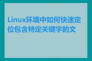 Linux环境中如何快速定位包含特定关键字的文件