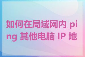 如何在局域网内 ping 其他电脑 IP 地址