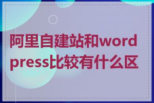 阿里自建站和wordpress比较有什么区别