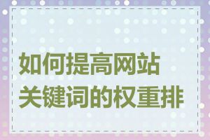 如何提高网站关键词的权重排名