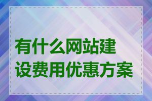 有什么网站建设费用优惠方案吗
