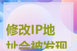 修改IP地址会被发现吗