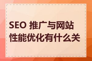 SEO 推广与网站性能优化有什么关系