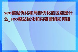 seo整站优化和局部优化的区别是什么_seo整站优化和内容营销如何结合