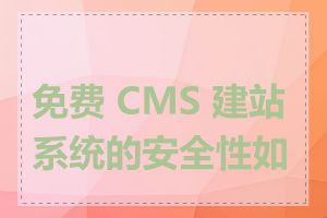 免费 CMS 建站系统的安全性如何