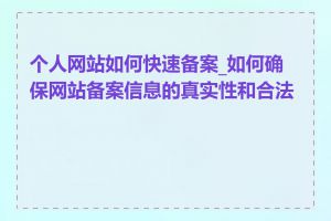 个人网站如何快速备案_如何确保网站备案信息的真实性和合法性