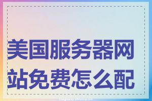 美国服务器网站免费怎么配置