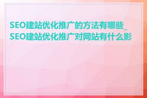 SEO建站优化推广的方法有哪些_SEO建站优化推广对网站有什么影响