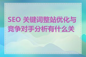 SEO 关键词整站优化与竞争对手分析有什么关系