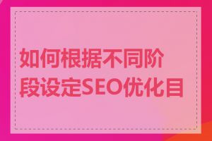 如何根据不同阶段设定SEO优化目标