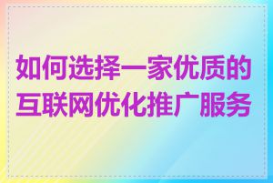如何选择一家优质的互联网优化推广服务商