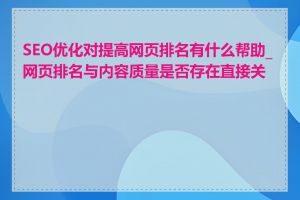 SEO优化对提高网页排名有什么帮助_网页排名与内容质量是否存在直接关系