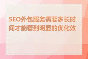 SEO外包服务需要多长时间才能看到明显的优化效果