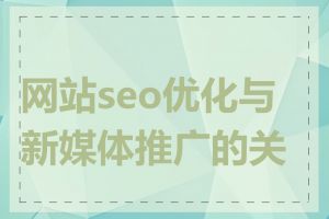 网站seo优化与新媒体推广的关系