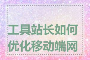 工具站长如何优化移动端网站