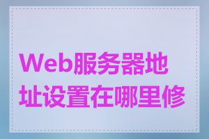 Web服务器地址设置在哪里修改