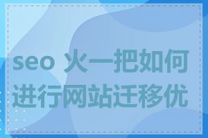 seo 火一把如何进行网站迁移优化
