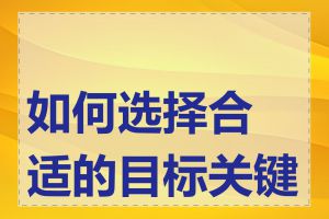 如何选择合适的目标关键词