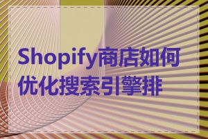 Shopify商店如何优化搜索引擎排名