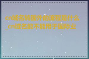 cn域名转国外的流程是什么_cn域名能不能用于国际业务