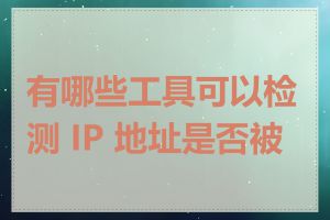 有哪些工具可以检测 IP 地址是否被墙