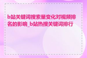 b站关键词搜索量变化对视频排名的影响_b站热搜关键词排行榜
