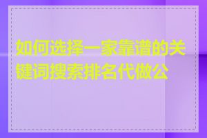 如何选择一家靠谱的关键词搜索排名代做公司